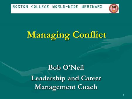 Managing Conflict Bob O’Neil Leadership and Career Management Coach BOSTON COLLEGE WORLD-WIDE WEBINARS 1.