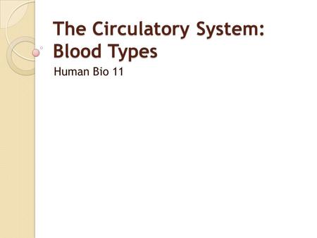 The Circulatory System: Blood Types Human Bio 11.