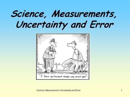 Science, Measurement, Uncertainty and Error1 Science, Measurements, Uncertainty and Error.