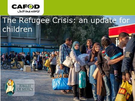 Www.cafod.org.uk cafod.org.uk The Refugee Crisis: an update for children.