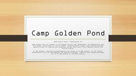 Camp Golden Pond 5126 Eberle Road | Petersburg, PA Camp Golden Pond is located in Huntingdon County near Petersburg. Accommodations vary from modern facilities.