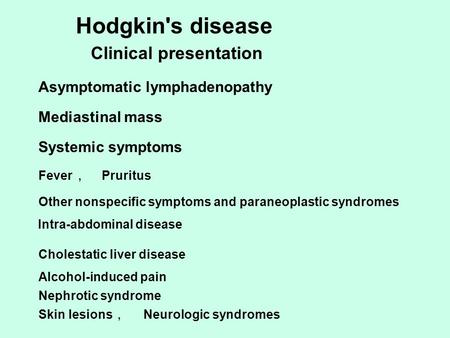 Asymptomatic lymphadenopathy Mediastinal mass Systemic symptoms Fever, Pruritus Other nonspecific symptoms and paraneoplastic syndromes Intra-abdominal.