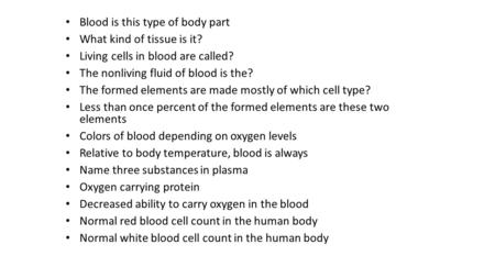 Blood is this type of body part What kind of tissue is it? Living cells in blood are called? The nonliving fluid of blood is the? The formed elements are.