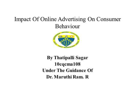 Impact Of Online Advertising On Consumer Behaviour By Thatipalli Sagar 10cqcma108 Under The Guidance Of Dr. Maruthi Ram. R.