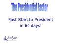 Fast Start to President in 60 days!. “ This will qualify YOU for ALL of the POWER START BONUSES”. POWER PACK $299.00 The Presidential Factor “GET STARTED!”