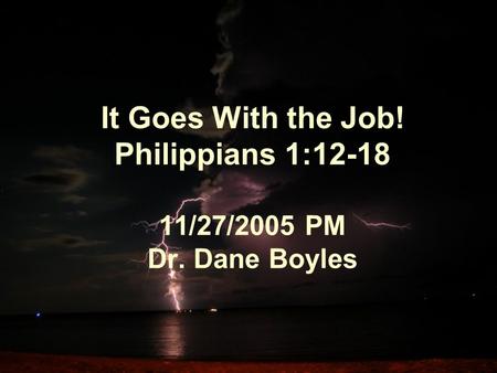 It Goes With the Job! Philippians 1:12-18 11/27/2005 PM Dr. Dane Boyles.