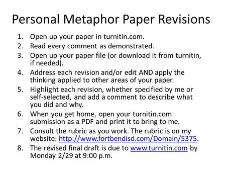 Personal Metaphor Paper Revisions 1.Open up your paper in turnitin.com. 2.Read every comment as demonstrated. 3.Open up your paper file (or download it.