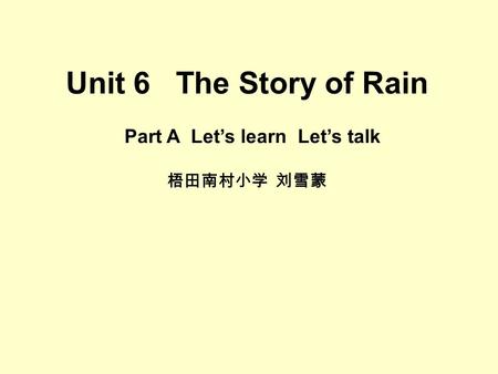 Unit 6 The Story of Rain Part A Let’s learn Let’s talk 梧田南村小学 刘雪蒙.