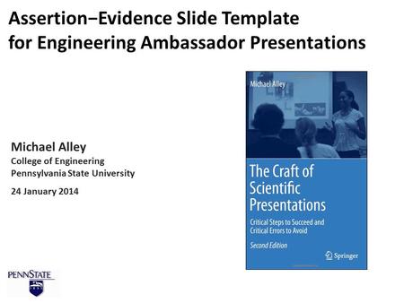 Michael Alley College of Engineering Pennsylvania State University 24 January 2014 Assertion−Evidence Slide Template for Engineering Ambassador Presentations.