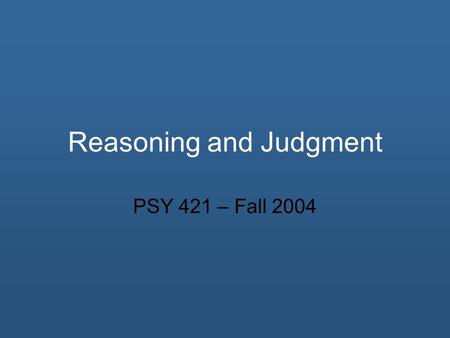 Reasoning and Judgment PSY 421 – Fall 2004. Overview Reasoning Judgment Heuristics Other Bias Effects.