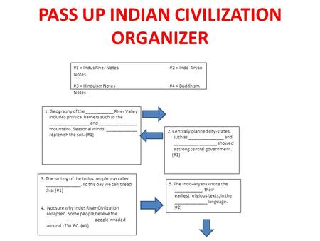 PASS UP INDIAN CIVILIZATION ORGANIZER 1. Geography of the ___________ River Valley includes physical barriers such as the ________________ and ________.