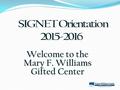 Welcome to the Mary F. Williams Gifted Center. What is SIGNET and what do the letters stand for? SIGNET is the name for the gifted resource program for.