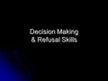 Decision Making & Refusal Skills. Decision Making Warm Up: When was the last time you made an important decision? Warm Up: When was the last time you.