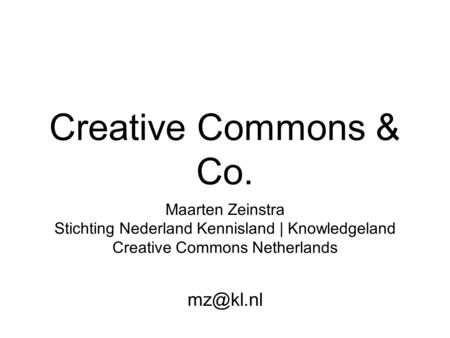 Creative Commons & Co. Maarten Zeinstra Stichting Nederland Kennisland | Knowledgeland Creative Commons Netherlands