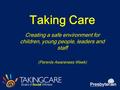 Taking Care Creating a safe environment for children, young people, leaders and staff (Parents Awareness Week)