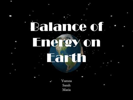 Balance of Energy on Earth Yumna Sarah Maria. The global energy balance is the balance between incoming energy from the sun and outgoing heat from the.