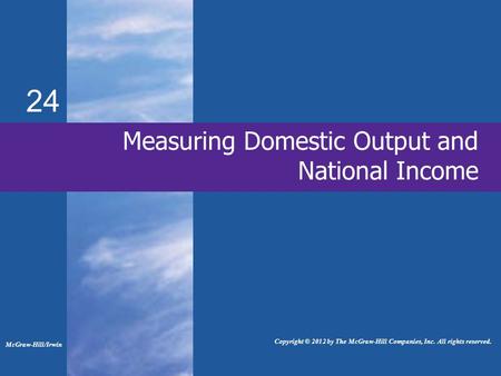 24 Measuring Domestic Output and National Income McGraw-Hill/Irwin Copyright © 2012 by The McGraw-Hill Companies, Inc. All rights reserved.