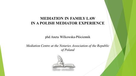 MEDIATION IN FAMILY LAW IN A POLISH MEDIATOR EXPERIENCE phd Aneta Wilkowska-Płóciennik Mediation Centre at the Notaries Association of the Republic of.