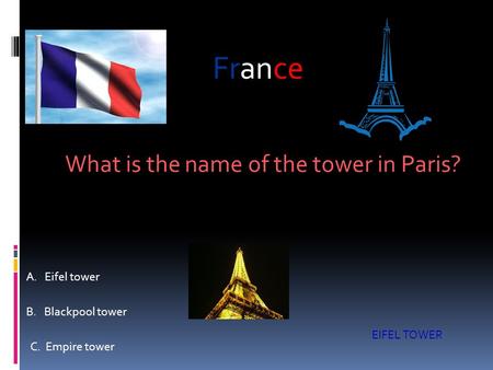 What is the name of the tower in Paris? A. Eifel tower B. Blackpool tower C. Empire tower EIFEL TOWER France.