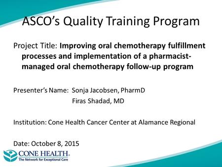 ASCO’s Quality Training Program Project Title: Improving oral chemotherapy fulfillment processes and implementation of a pharmacist- managed oral chemotherapy.