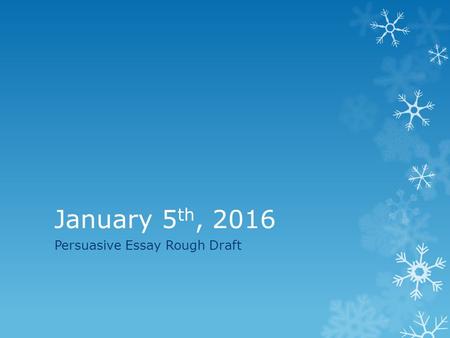 January 5 th, 2016 Persuasive Essay Rough Draft. In your journal  Find the other side of the argument we have been making about parents making food choices.