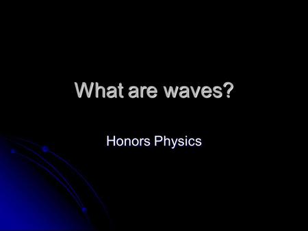 What are waves? Honors Physics. What are waves? A wave is a periodic disturbance in a solid, liquid or gas as energy is transmitted through a medium.