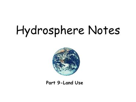 Hydrosphere Notes Part 9-Land Use. What is land use? The way people use land.