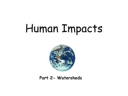 Human Impacts Part 2- Watersheds. What’s a Watershed? An area of land that drains into a common body of water.