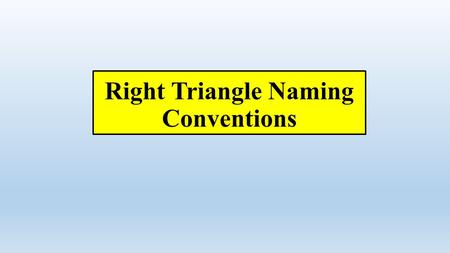 Right Triangle Naming Conventions. When we studied Pythagorean Theorem: a b c.