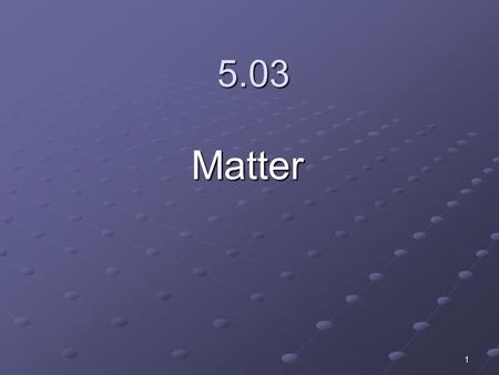 1 5.03 Matter. 2 3 Matter An atom is the smallest unit of matter and has its own unique set of properties. An element is a pure substance made up of.