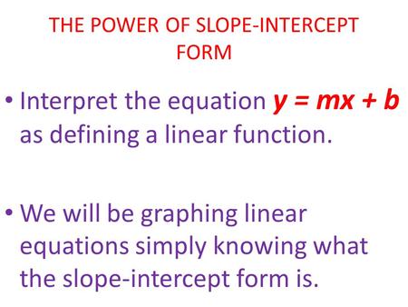 THE POWER OF SLOPE-INTERCEPT FORM Interpret the equation y = mx + b as defining a linear function. We will be graphing linear equations simply knowing.