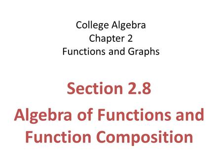 College Algebra Chapter 2 Functions and Graphs Section 2.8 Algebra of Functions and Function Composition.