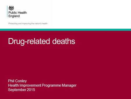 Drug-related deaths Phil Conley Health Improvement Programme Manager September 2015.