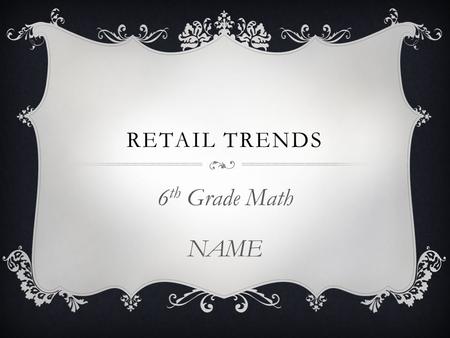 RETAIL TRENDS 6 th Grade Math NAME. INTRODUCTION  Have you ever gone into your favorite department store or restaurant and wondered just how much money.