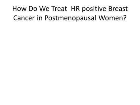 How Do We Treat HR positive Breast Cancer in Postmenopausal Women?