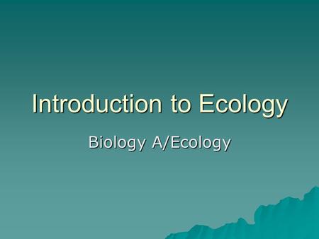 Introduction to Ecology Biology A/Ecology. What is Ecology?  Ecology is the scientific study of how organisms interact with each other and their environment.