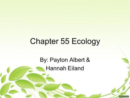 Chapter 55 Ecology By: Payton Albert & Hannah Eiland.