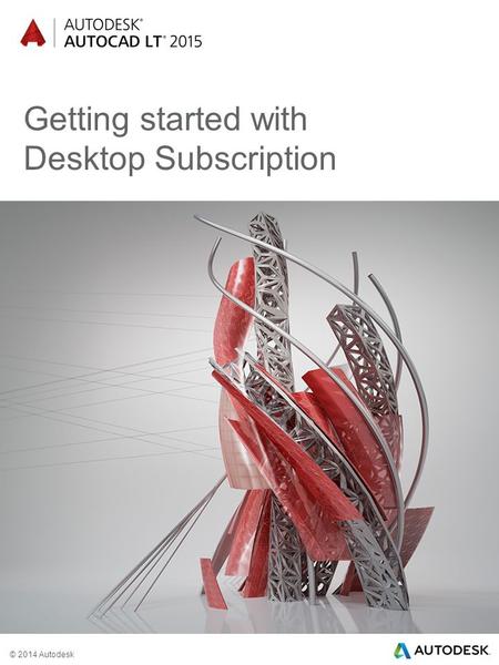 © 2014 Autodesk Getting started with Desktop Subscription.