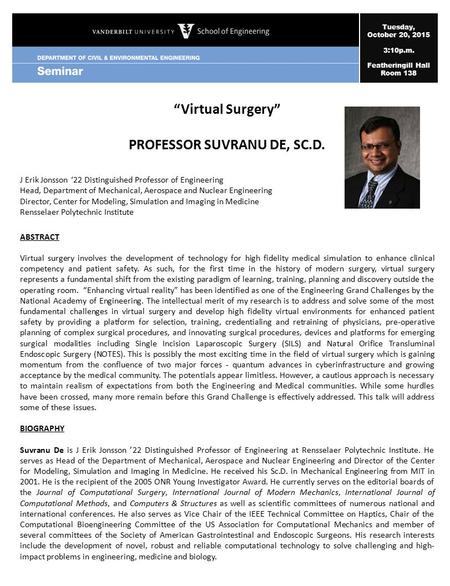 Tuesday, October 20, 2015 3:10p.m. Featheringill Hall Room 138 “Virtual Surgery” PROFESSOR SUVRANU DE, SC.D. J Erik Jonsson ‘22 Distinguished Professor.