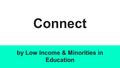 Connect by Low Income & Minorities in Education. MAKING DREAMS ACCESSIBLE BY ASSISTING LOW-INCOME AND MINORITY STUDENTS IN FINDING AND EXPLORING THEIR.