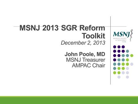 MSNJ 2013 SGR Reform Toolkit December 2, 2013 John Poole, MD MSNJ Treasurer AMPAC Chair.