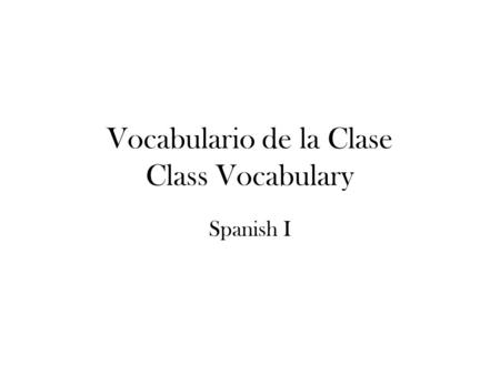 Vocabulario de la Clase Class Vocabulary Spanish I.