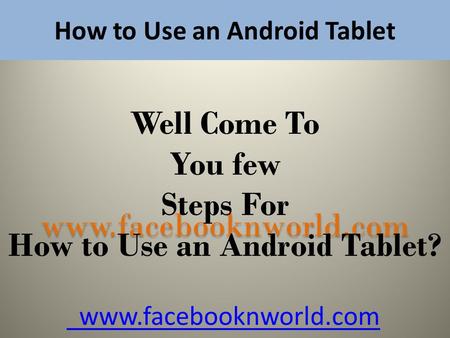 How to Use an Android Tablet www.facebooknworld.com Well Come To You few Steps For How to Use an Android Tablet? www.facebooknworld.com.