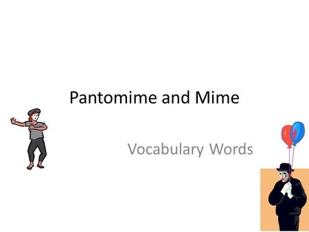 Pantomime and Mime Vocabulary Words. Pantomime The art of acting without words.