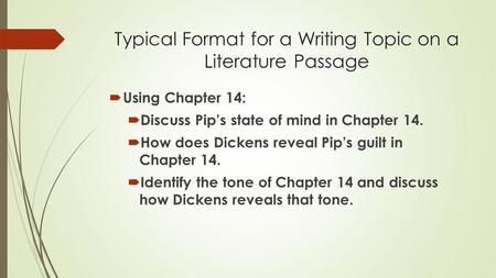 Typical Format for a Writing Topic on a Literature Passage  Using Chapter 14:  Discuss Pip’s state of mind in Chapter 14.  How does Dickens reveal Pip’s.