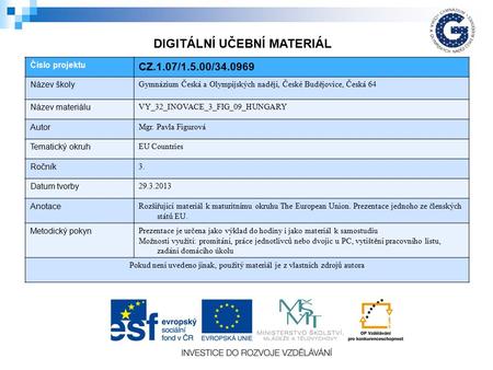 Číslo projektu CZ.1.07/1.5.00/34.0969 Název školy Gymnázium Česká a Olympijských nadějí, České Budějovice, Česká 64 Název materiálu VY_32_INOVACE_3_FIG_09_HUNGARY.