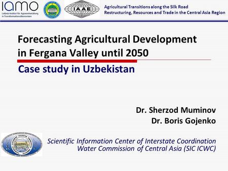 Forecasting Agricultural Development in Fergana Valley until 2050 Dr. Sherzod Muminov Dr. Boris Gojenko Scientific Information Center of Interstate Coordination.