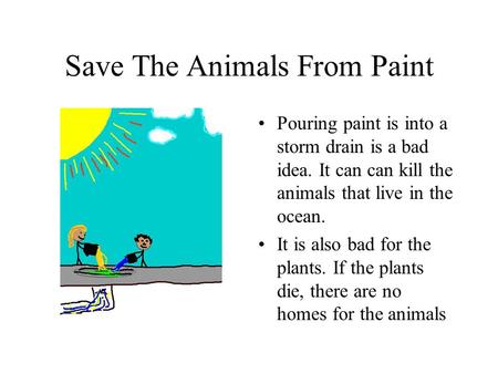 Save The Animals From Paint Pouring paint is into a storm drain is a bad idea. It can can kill the animals that live in the ocean. It is also bad for the.