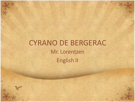 CYRANO DE BERGERAC Mr. Lorentzen English II. Background Information SETTING This play is set in France between the years of 1640 and 1655. Throughout.