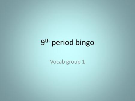 9 th period bingo Vocab group 1. Words are on the next slide Choose a sufficient number of words from the list to fill up all the boxes on your gamecard.